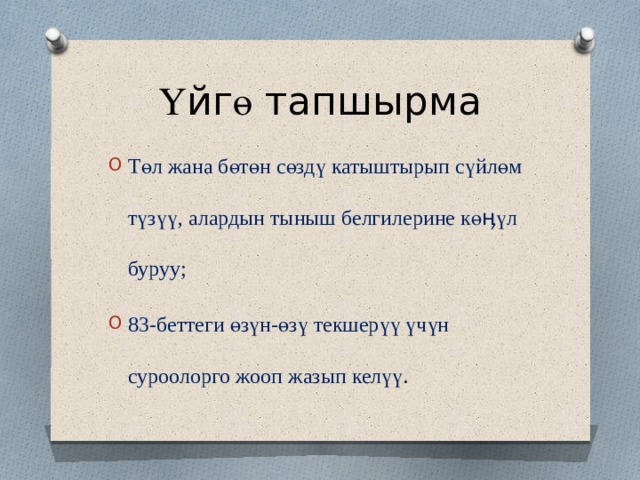 Ү йг ө тапшырма Төл жана бөтөн сөздү катыштырып сүйлөм түзүү, алардын тыныш белгилерине көӊүл буруу; 83-беттеги өзүн-өзү текшерүү үчүн суроолорго жооп жазып келүү . 