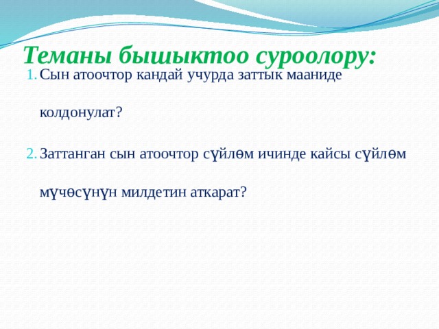 Теманы бышыктоо суроолору:   Сын атоочтор кандай учурда заттык мааниде колдонулат? Заттанган сын атоочтор сүйлѳм ичинде кайсы сүйлѳм мүчѳсүнүн милдетин аткарат? 