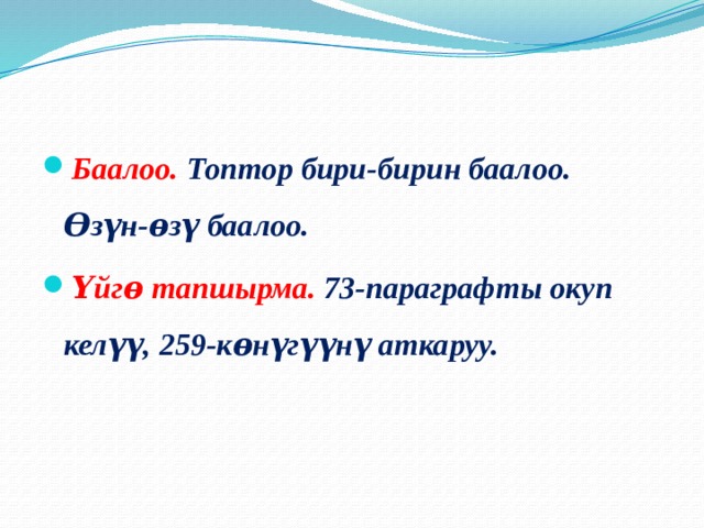   Баалоо. Топтор бири-бирин баалоо. Ѳзүн-ѳзү баалоо. Үйгѳ тапшырма. 73-параграфты окуп келүү, 259-кѳнүгүүнү аткаруу. 