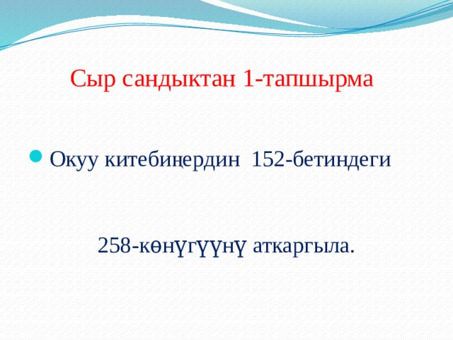  Сыр сандыктан 1-тапшырма Окуу китебиңердин 152-бетиндеги 258-кѳнүгүүнү аткаргыла. 