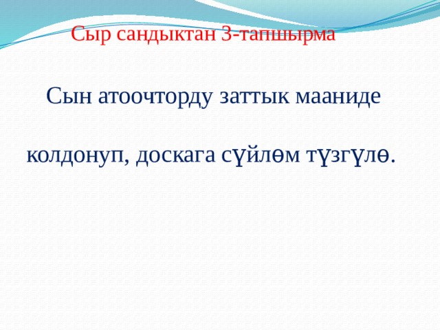  Сыр сандыктан 3-тапшырма  Сын атоочторду заттык мааниде колдонуп, доскага сүйлѳм түзг үлѳ. 