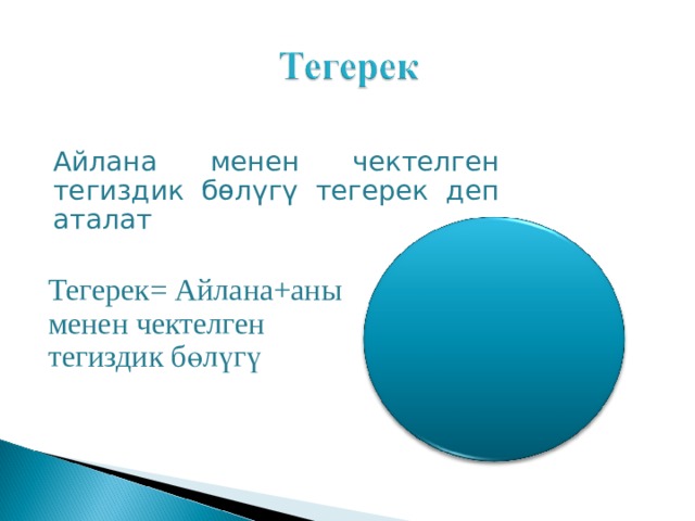 Айлана менен чектелген тегиздик бөлүгү тегерек деп аталат Тегерек = Айлана+аны менен чектелген тегиздик б өлүгү 
