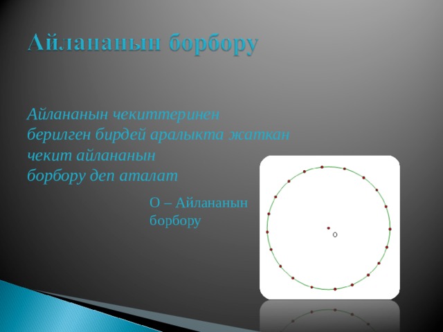  Айлананын чекиттеринен берилген бирдей аралыкта жаткан чекит айлананын борбору деп аталат О – Айлананын борбору 