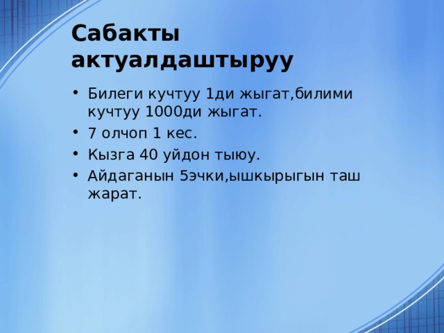 Сабакты актуалдаштыруу Билеги кучтуу 1ди жыгат,билими кучтуу 1000ди жыгат. 7 олчоп 1 кес. Кызга 40 уйдон тыюу. Айдаганын 5эчки,ышкырыгын таш жарат.  