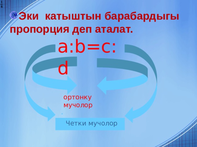   Эки катыштын барабардыгы пропорция деп аталат.   a:b=c:d  ортонку мучолор Г.В. Дорофеев, Л.Г. Петерсон, 5 класс (часть 2). № 587 (3)   Четки мучолор  