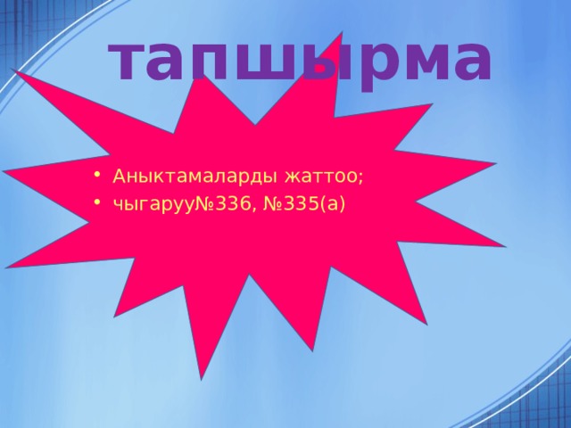    тапшырма Аныктамаларды жаттоо; чыгаруу№336, №335(а) 