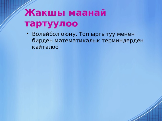 Жакшы  маанай  тартуулоо Волейбол оюну. Топ ыргытуу менен бирден математикалык терминдерден кайталоо 