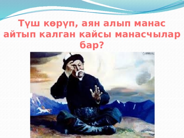 Түш көрүп, аян алып манас айтып калган кайсы манасчылар бар? 