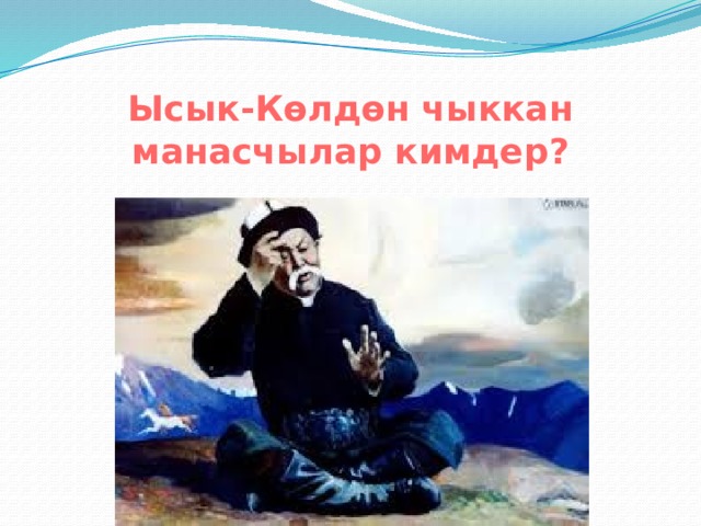 Ысык-Көлдөн чыккан манасчылар кимдер? 