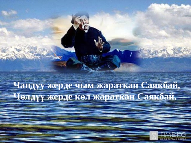 Чаңдуу жерде чым жараткан Саякбай, Чөлдүү жерде көл жараткан Саякбай. 