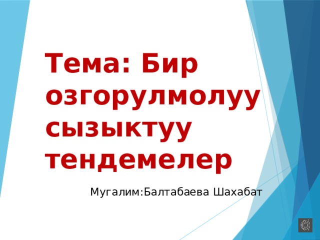 Тема: Бир озгорулмолуу сызыктуу тендемелер  Мугалим:Балтабаева Шахабат 