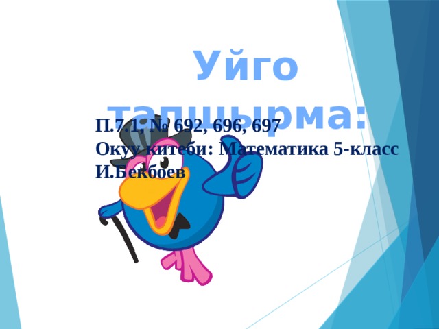 Уйго тапшырма: П.7.1, № 692, 696, 697 Окуу китеби: Математика 5-класс И.Бекбоев 