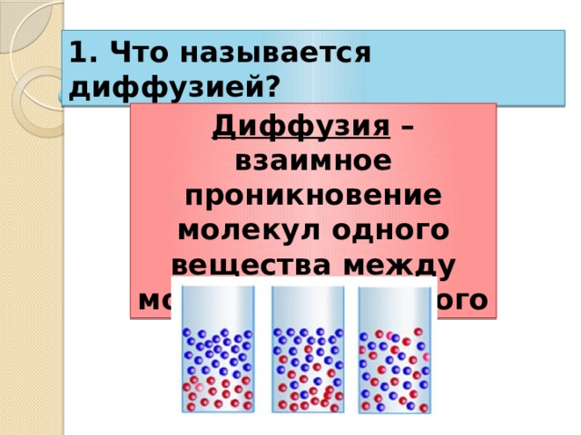 1. Что называется диффузией? Диффузия – взаимное проникновение молекул одного вещества между молекулами другого 