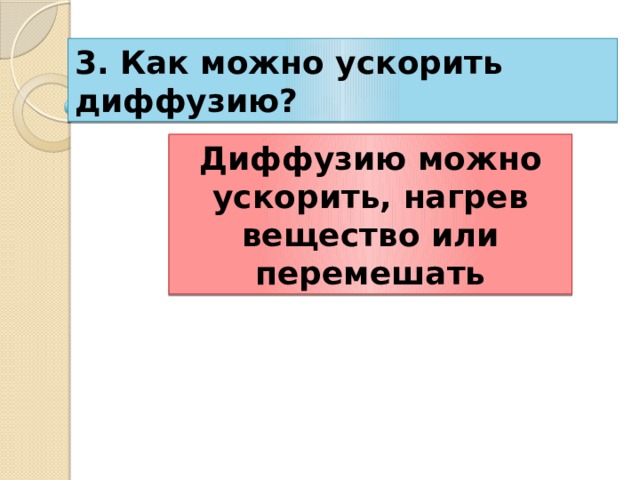 3. Как можно ускорить диффузию? Диффузию можно ускорить, нагрев вещество или перемешать 