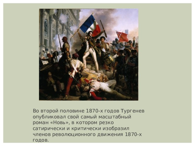 Во второй половине 1870-х годов Тургенев опубликовал свой самый масштабный роман «Новь», в котором резко сатирически и критически изобразил членов революционного движения 1870-х годов. 