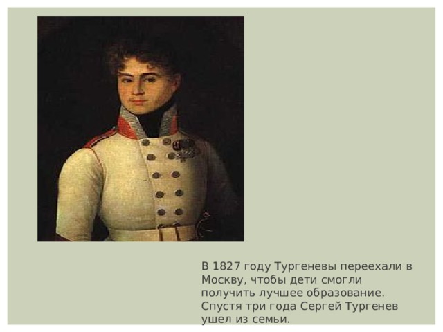 В 1827 году Тургеневы переехали в Москву, чтобы дети смогли получить лучшее образование. Спустя три года Сергей Тургенев ушел из семьи. 