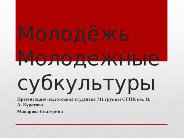 Молодёжь  Молодежные субкультуры Презентацию подготовила студентка 711 группы СГПК им. И. А. Куратова Макарова Екатерина 