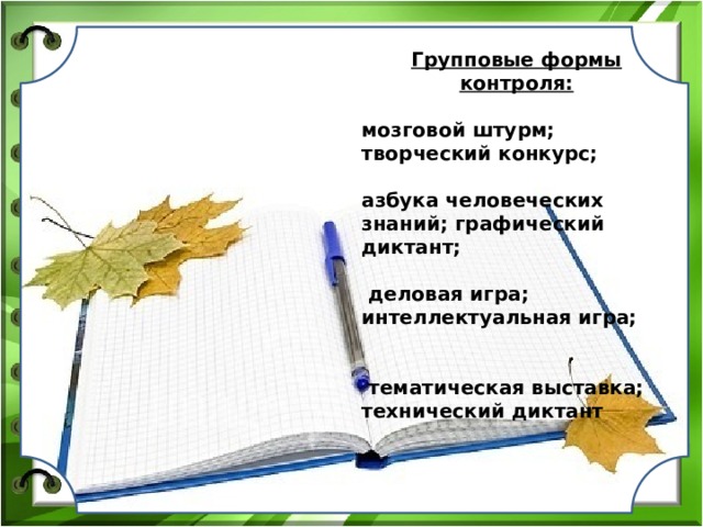  Групповые формы контроля:  мозговой штурм; творческий конкурс;  азбука человеческих знаний; графический диктант;   деловая игра; интеллектуальная игра;    тематическая выставка; технический диктант  