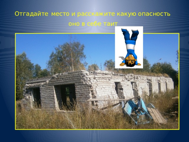 Отгадайте  место и расскажите какую опасность  оно в себе таит  