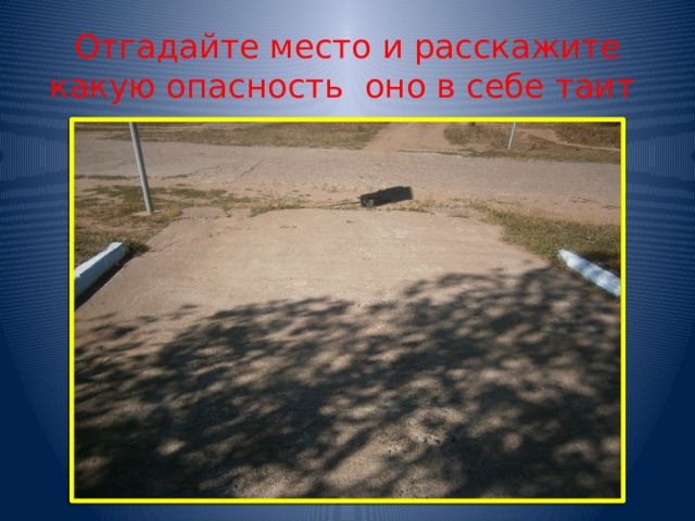 Отгадайте место и расскажите какую опасность оно в себе таит 
