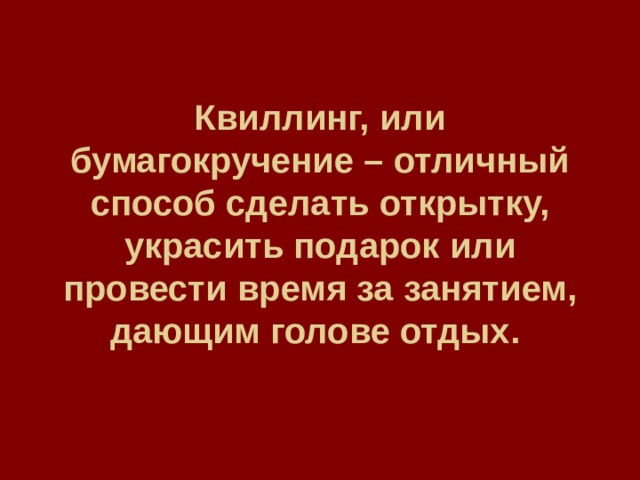  Квиллинг, или бумагокручение – отличный способ сделать открытку, украсить подарок или провести время за занятием, дающим голове отдых.  