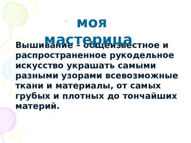  моя мастерица Вышивание – общеизвестное и распространенное рукодельное искусство украшать самыми разными узорами всевозможные ткани и материалы, от самых грубых и плотных до тончайших материй. 