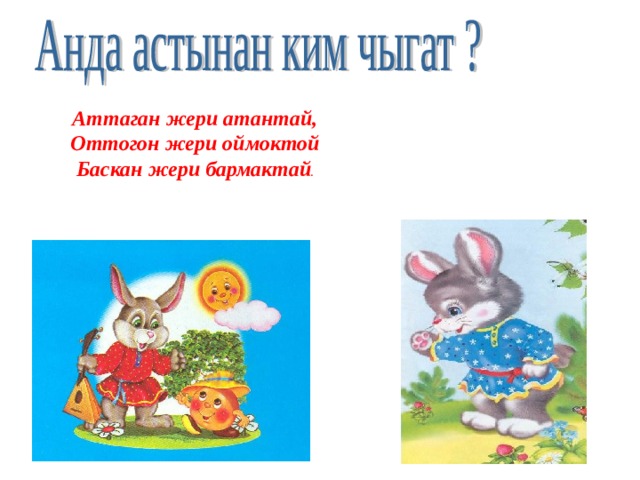Аттаган жери атантай, Оттогон жери оймоктой Баскан жери бармактай . 