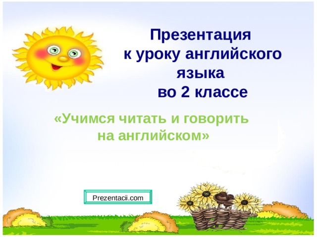     Презентация  к уроку английского языка  во 2 классе     «Учимся читать и говорить  на английском» Prezentacii.com  