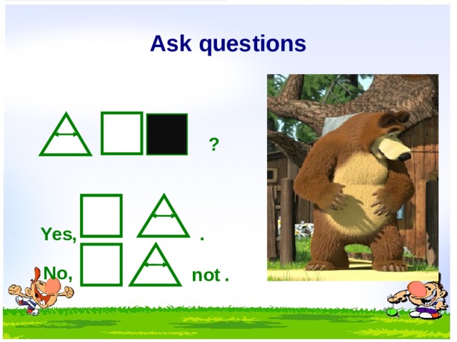 Ask questions ? . Yes, No, not .  