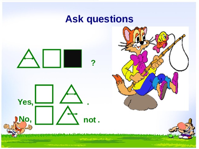 Ask questions ? . Yes, No, not .  