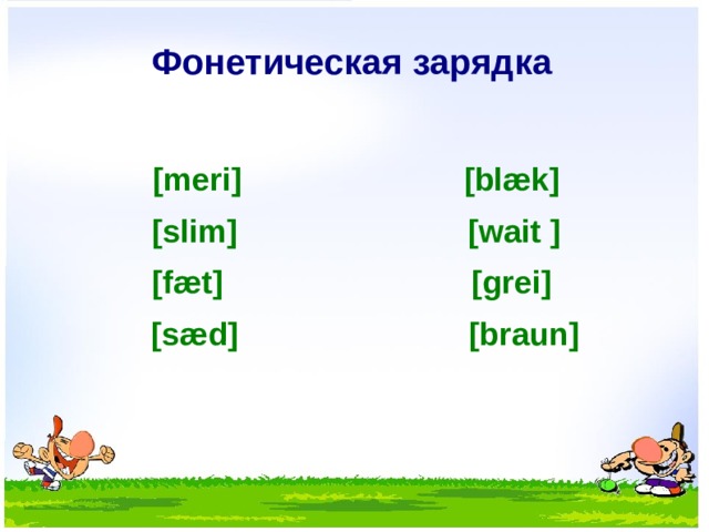 Фонетическая зарядка  [meri] [blæk] [slim] [wait ] [fæt] [grei]  [sæd] [braun]  