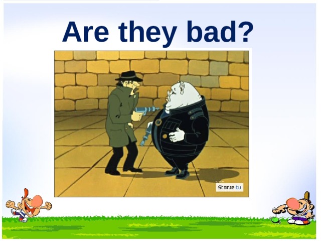  Are they bad? 