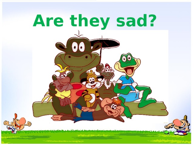 Are they sad? 