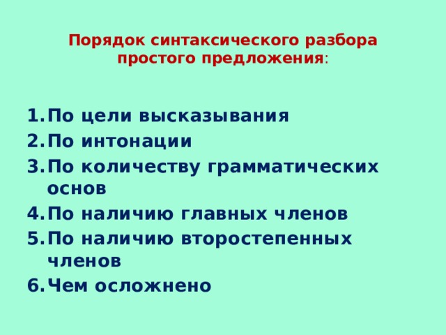 Порядок синтаксического разбора  простого предложения :  По цели высказывания По интонации По количеству грамматических основ По наличию главных членов По наличию второстепенных членов Чем осложнено 
