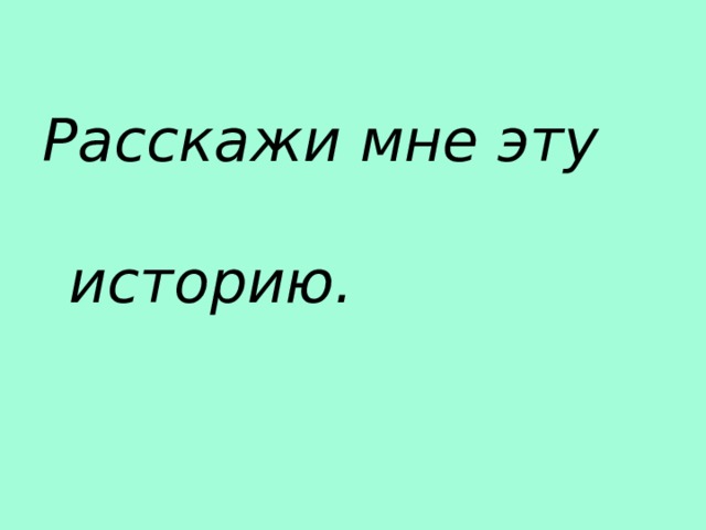 Расскажи мне эту историю. 