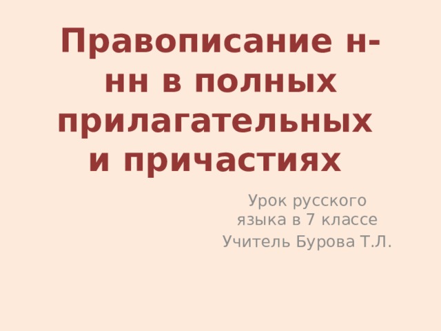 Правописание н-нн в полных  прилагательных  и причастиях Урок русского языка в 7 классе Учитель Бурова Т.Л. 