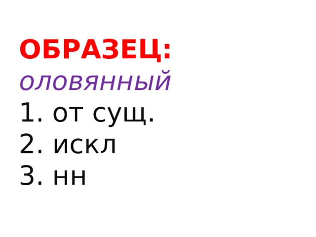 ОБРАЗЕЦ:  оловянный  1. от сущ.  2. искл  3. нн   