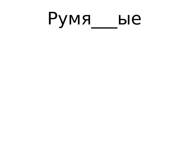 Румя___ые 