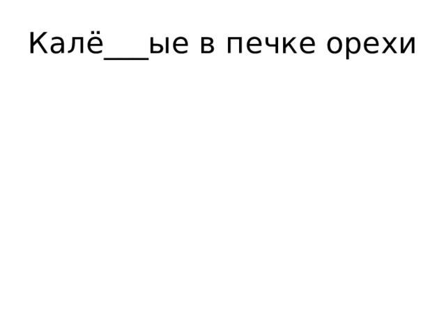 Калё___ые в печке орехи 