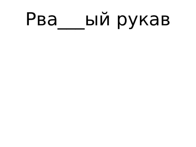 Рва___ый рукав 