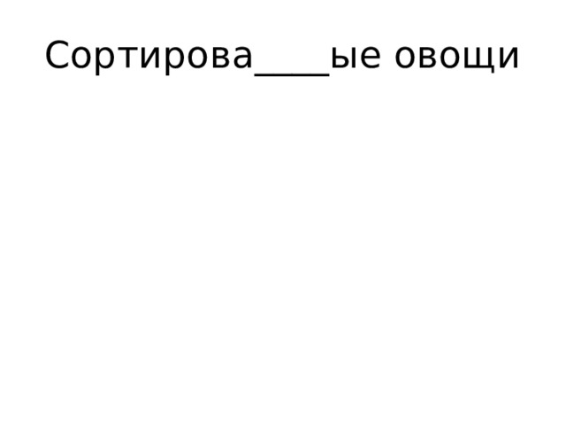 Сортирова____ые овощи 