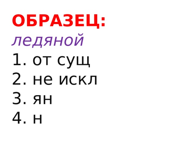 ОБРАЗЕЦ:  ледяной  1. от сущ  2. не искл  3. ян  4. н   