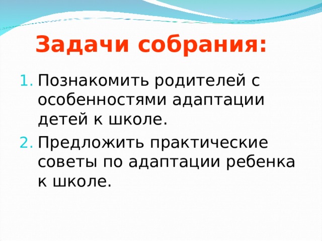 Задачи собрания: Познакомить родителей с особенностями адаптации детей к школе. Предложить практические советы по адаптации ребенка к школе. 