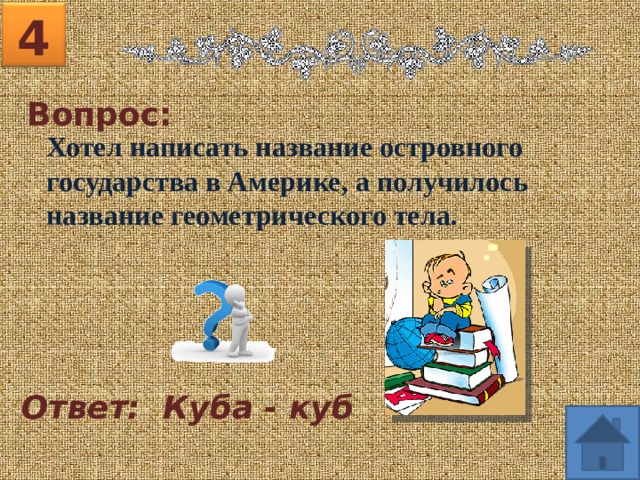 4 Вопрос: Хотел написать название островного государства в Америке, а получилось название геометрического тела. Ответ: Куба - куб 