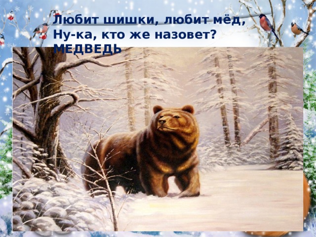 Любит шишки, любит мёд,   Ну-ка, кто же назовет? МЕДВЕДЬ 