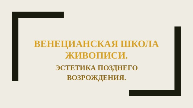  ВЕНЕЦИАНСКАЯ ШКОЛА ЖИВОПИСИ. ЭСТЕТИКА ПОЗДНЕГО ВОЗРОЖДЕНИЯ. 