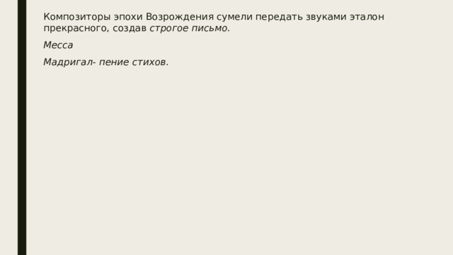Композиторы эпохи Возрождения сумели передать звуками эталон прекрасного, создав строгое письмо. Месса Мадригал- пение стихов. 