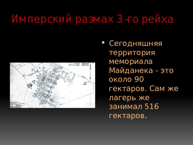 Имперский размах 3-го рейха Сегодняшняя территория мемориала Майданека - это около 90 гектаров. Сам же лагерь же занимал 516 гектаров . 