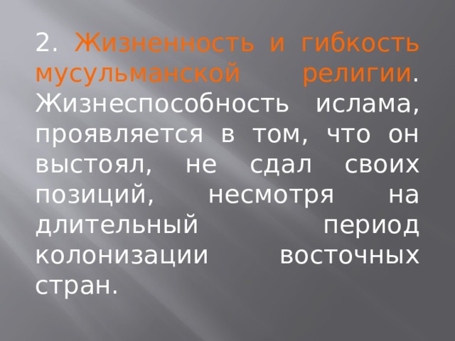 2. Жизненность и гибкость мусульманской религии . Жизнеспособность ислама, проявляется в том, что он выстоял, не сдал своих позиций, несмотря на длительный период колонизации восточных стран. 