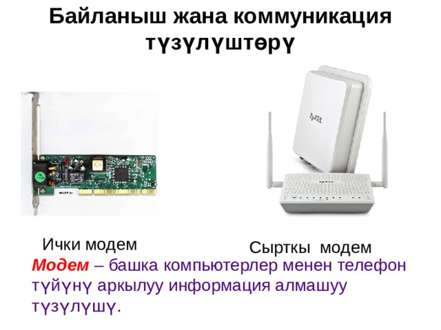Байланыш жана коммуникация түзүлүштөрү   Ички модем Сырткы модем Модем – башка компьютерлер менен телефон түйүнү аркылуу информация алмашуу түзүлүшү. 